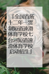 全国首所十二年一贯制短道速滑体育学校七台河短道速滑体育学校启动招生