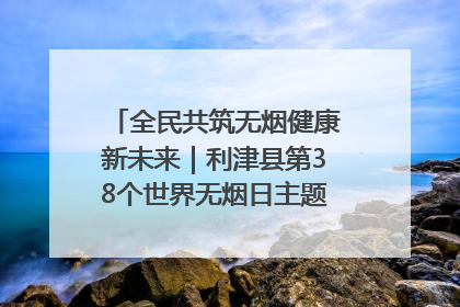 全民共筑无烟健康新未来｜利津县第38个世界无烟日主题活动暨控烟科普宣讲竞赛圆满举行
