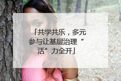 共学共乐，多元参与让基层治理“活”力全开