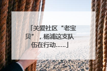 关爱社区“老宝贝”，杨浦这支队伍在行动……
