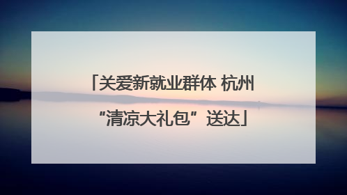 关爱新就业群体 杭州“清凉大礼包”送达