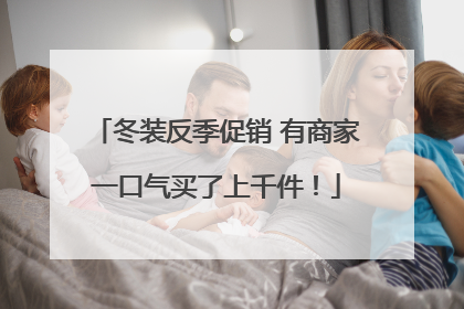 冬装反季促销 有商家一口气买了上千件！