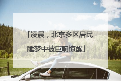 凌晨，北京多区居民睡梦中被巨响惊醒
