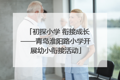 初探小学 衔接成长——青岛淮阳路小学开展幼小衔接活动