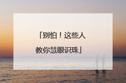 别怕！这些人教你慧眼识珠