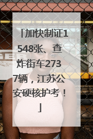 加快制证1548张、查炸街车2737辆，江苏公安硬核护考！
