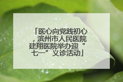 医心向党践初心，滨州市人民医院建翔医院举办迎“七一”义诊活动