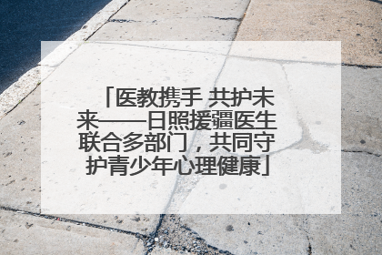 医教携手 共护未来——日照援疆医生联合多部门，共同守护青少年心理健康