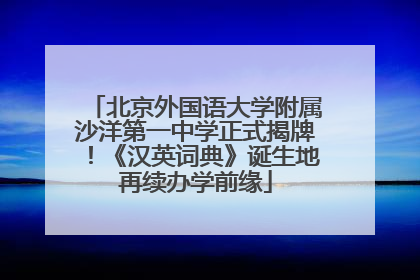 北京外国语大学附属沙洋第一中学正式揭牌！《汉英词典》诞生地再续办学前缘