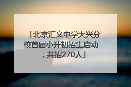 北京汇文中学大兴分校首届小升初招生启动，共招270人