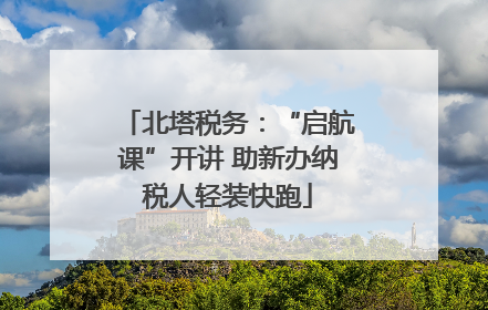 北塔税务：“启航课”开讲 助新办纳税人轻装快跑