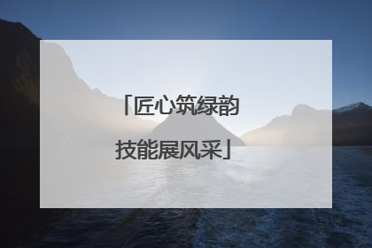 匠心筑绿韵 技能展风采