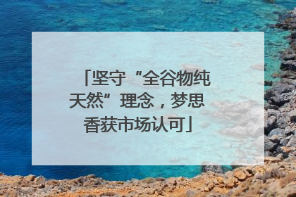 坚守“全谷物纯天然”理念，梦思香获市场认可