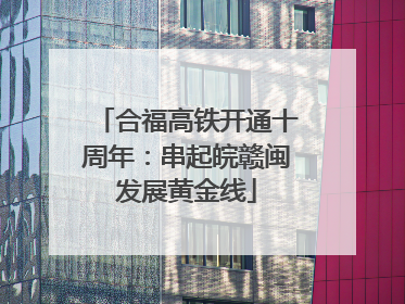 合福高铁开通十周年：串起皖赣闽发展黄金线
