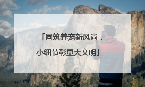 同筑养宠新风尚，小细节彰显大文明