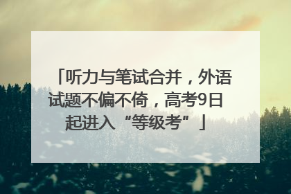 听力与笔试合并，外语试题不偏不倚，高考9日起进入“等级考”