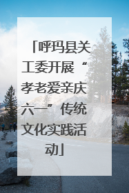 呼玛县关工委开展“孝老爱亲庆六一”传统文化实践活动