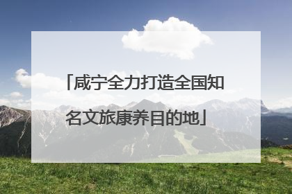咸宁全力打造全国知名文旅康养目的地