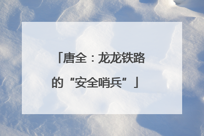唐全：龙龙铁路的“安全哨兵”