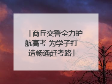 商丘交警全力护航高考 为学子打造畅通赶考路
