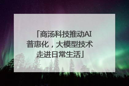 商汤科技推动AI普惠化，大模型技术走进日常生活