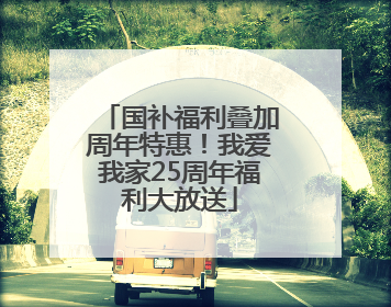 国补福利叠加周年特惠！我爱我家25周年福利大放送
