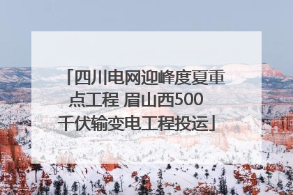 四川电网迎峰度夏重点工程 眉山西500千伏输变电工程投运