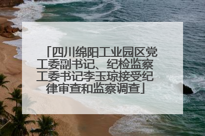 四川绵阳工业园区党工委副书记、纪检监察工委书记李玉琼接受纪律审查和监察调查