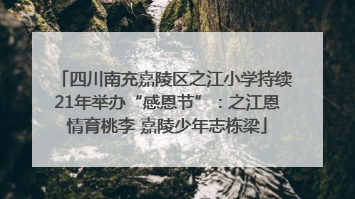 四川南充嘉陵区之江小学持续21年举办“感恩节”：之江恩情育桃李 嘉陵少年志栋梁