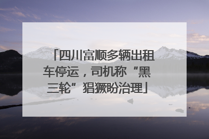 四川富顺多辆出租车停运，司机称“黑三轮”猖獗盼治理