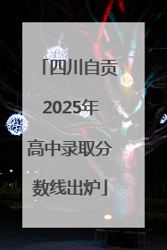 四川自贡2025年高中录取分数线出炉
