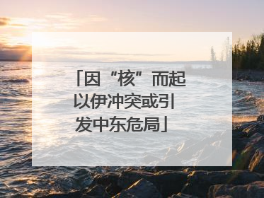 因“核”而起 以伊冲突或引发中东危局