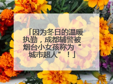 因为冬日的温暖执勤，成都辅警被烟台小女孩称为“城市超人”！