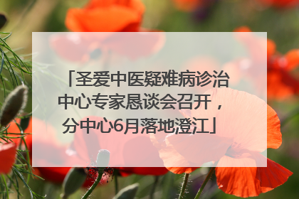 圣爱中医疑难病诊治中心专家恳谈会召开，分中心6月落地澄江