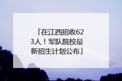 在江西招收623人！军队院校最新招生计划公布
