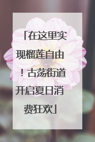 在这里实现榴莲自由！古荡街道开启夏日消费狂欢