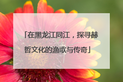 在黑龙江同江，探寻赫哲文化的渔歌与传奇