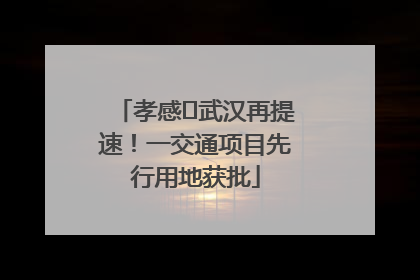 孝感⇋武汉再提速！一交通项目先行用地获批