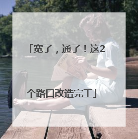 宽了，通了！这2个路口改造完工