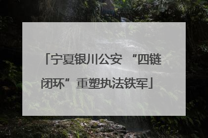 宁夏银川公安 “四链闭环”重塑执法铁军
