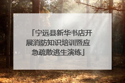 宁远县新华书店开展消防知识培训暨应急疏散逃生演练