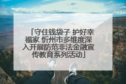 守住钱袋子 护好幸福家 忻州市多维度深入开展防范非法金融宣传教育系列活动