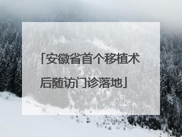 安徽省首个移植术后随访门诊落地