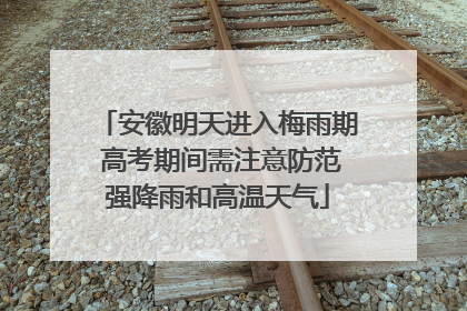 安徽明天进入梅雨期 高考期间需注意防范强降雨和高温天气