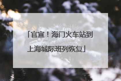 官宣！海门火车站到上海城际班列恢复
