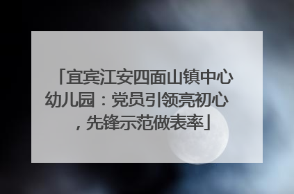 宜宾江安四面山镇中心幼儿园：党员引领亮初心，先锋示范做表率