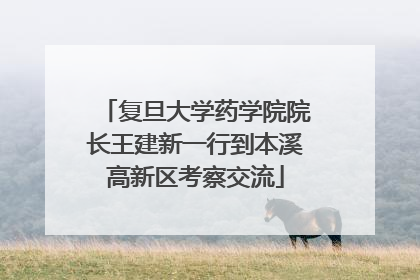 复旦大学药学院院长王建新一行到本溪高新区考察交流