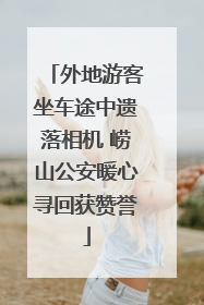 外地游客坐车途中遗落相机 崂山公安暖心寻回获赞誉