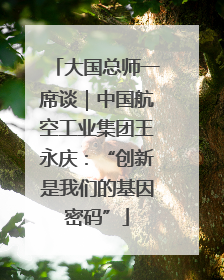 大国总师一席谈｜中国航空工业集团王永庆：“创新是我们的基因密码”
