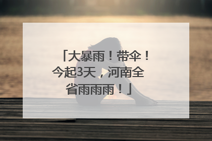 大暴雨！带伞！今起3天，河南全省雨雨雨！